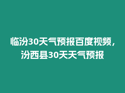 开yun体育网页版登录入口 临汾30天气预报百度视频，汾西县30天天气预报